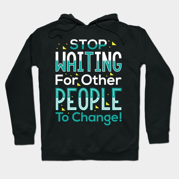 Stop waiting for other people to change! Shirt Hoodie by Denotation